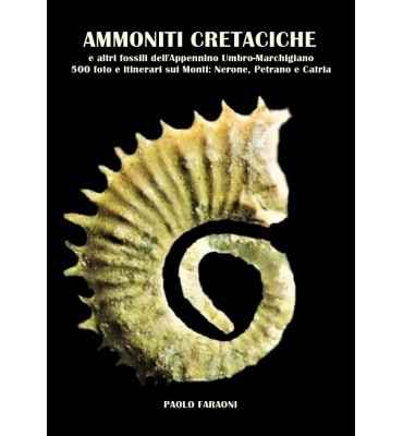 Ammoniti cretaciche e altri fossili dell'Appennino umbro-marchigiano. 500 foto e itinerari sui monti: Nerone, Petrano e Catria